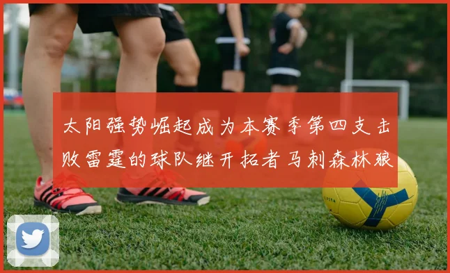 太阳强势崛起成为本赛季第四支击败雷霆的球队继开拓者马刺森林狼之后再添胜绩