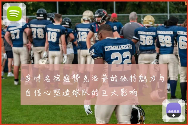 多特名宿盛赞克洛普的独特魅力与自信心塑造球队的巨大影响