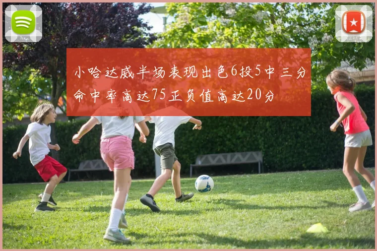 小哈达威半场表现出色6投5中三分命中率高达75正负值高达20分
