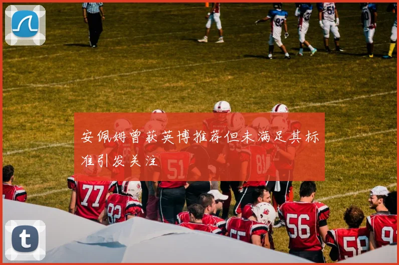 安佩姆曾获英博推荐但未满足其标准引发关注