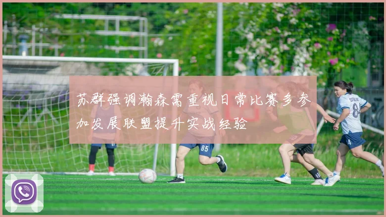 苏群强调瀚森需重视日常比赛多参加发展联盟提升实战经验