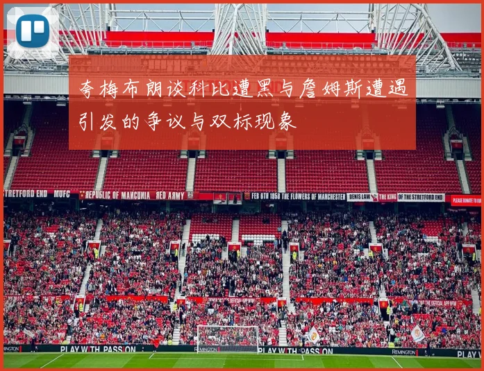夸梅布朗谈科比遭黑与詹姆斯遭遇引发的争议与双标现象