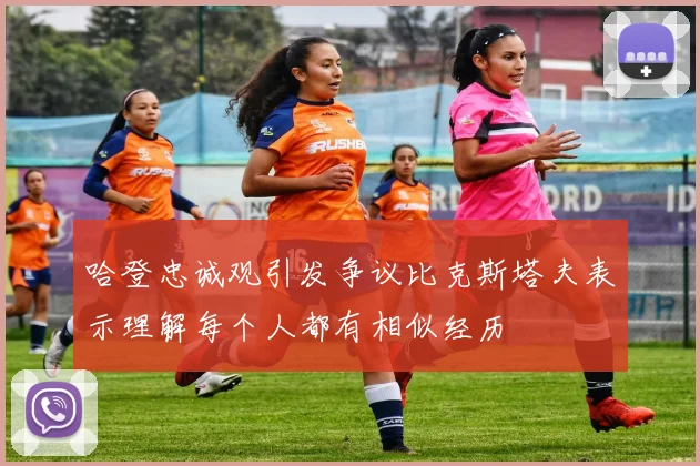 哈登忠诚观引发争议比克斯塔夫表示理解每个人都有相似经历
