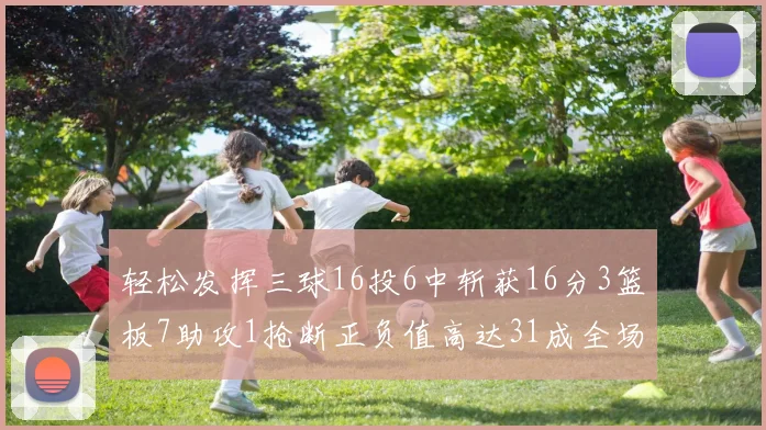 轻松发挥三球16投6中斩获16分3篮板7助攻1抢断正负值高达31成全场最佳