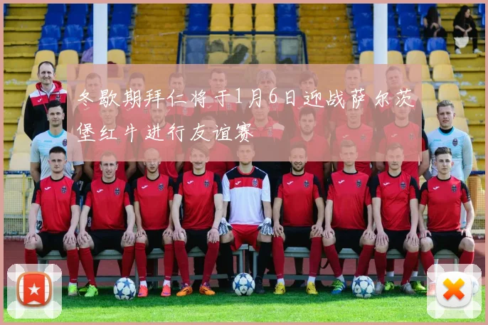 冬歇期拜仁将于1月6日迎战萨尔茨堡红牛进行友谊赛