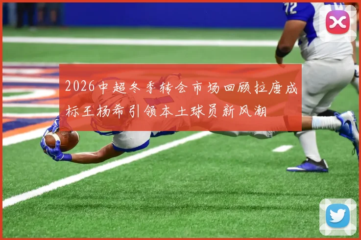 2026中超冬季转会市场回顾拉唐成标王杨希引领本土球员新风潮