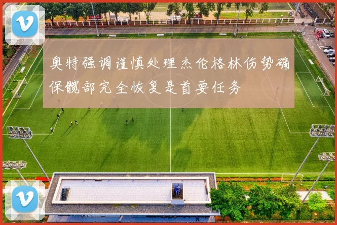 奥特强调谨慎处理杰伦格林伤势确保髋部完全恢复是首要任务