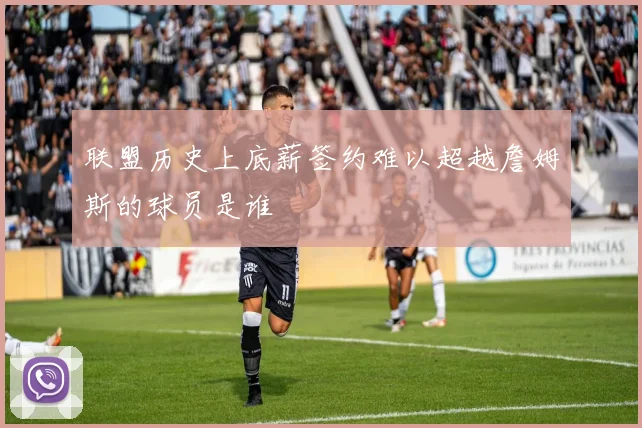 联盟历史上底薪签约难以超越詹姆斯的球员是谁