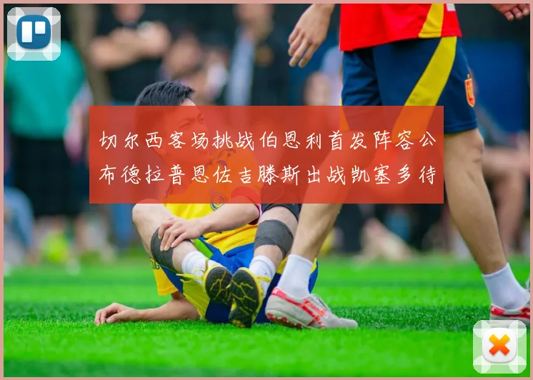 切尔西客场挑战伯恩利首发阵容公布德拉普恩佐吉滕斯出战凯塞多待命替补