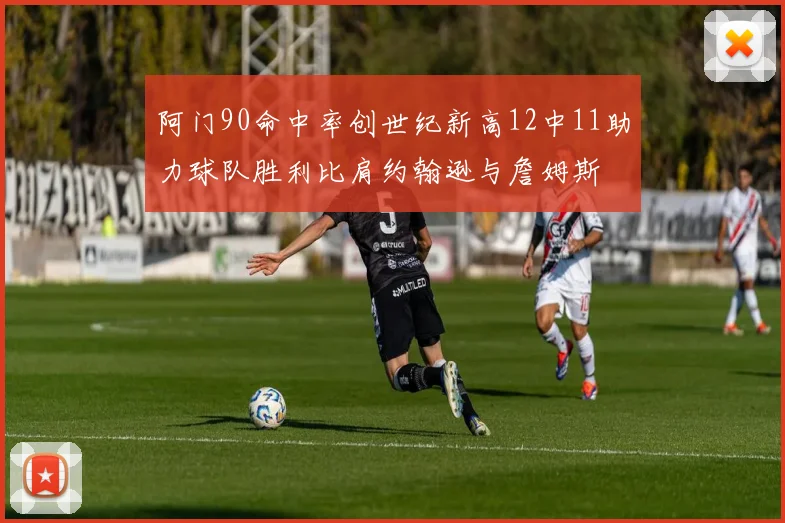 阿门90命中率创世纪新高12中11助力球队胜利比肩约翰逊与詹姆斯