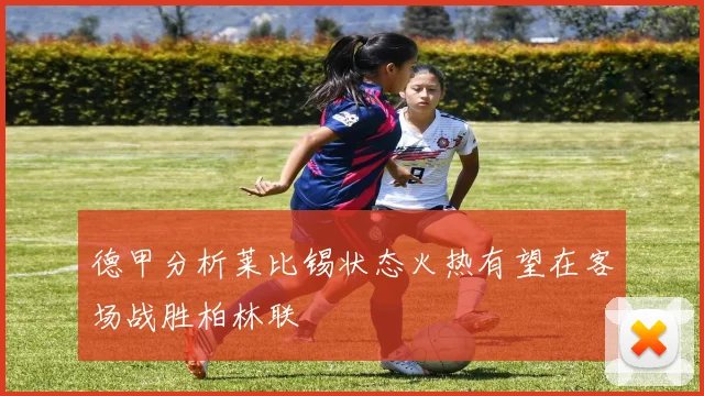 德甲分析莱比锡状态火热有望在客场战胜柏林联